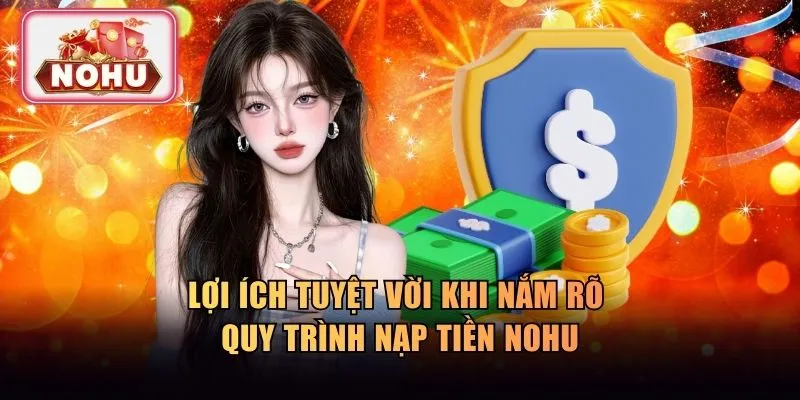Lợi ích tuyệt vời khi nắm rõ quy trình nạp tiền NOHU